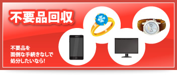 不要品回収 不要品を面倒な手続きなしで処分したいなら！